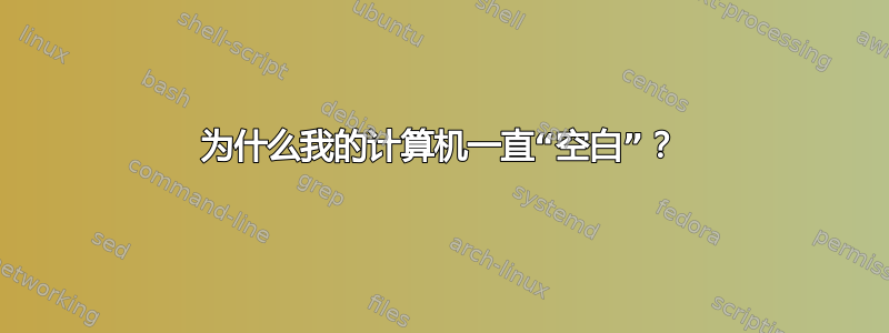 为什么我的计算机一直“空白”？