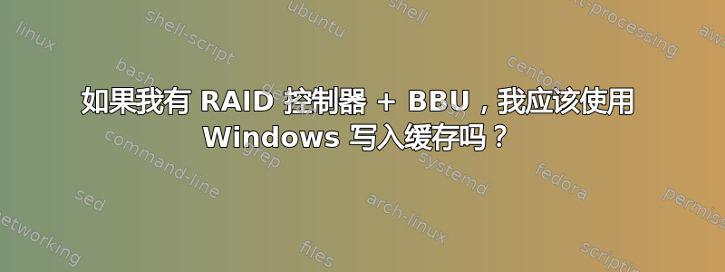 如果我有 RAID 控制器 + BBU，我应该使用 Windows 写入缓存吗？