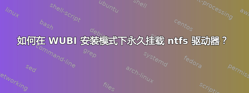 如何在 WUBI 安装模式下永久挂载 ntfs 驱动器？