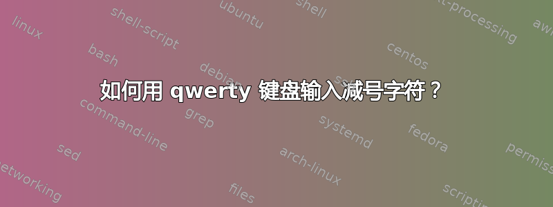 如何用 qwerty 键盘输入减号字符？