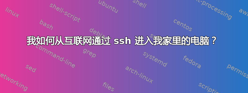 我如何从互联网通过 ssh 进入我家里的电脑？