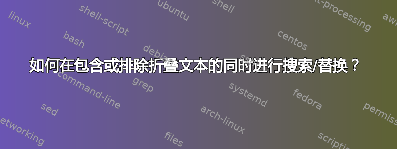 如何在包含或排除折叠文本的同时进行搜索/替换？