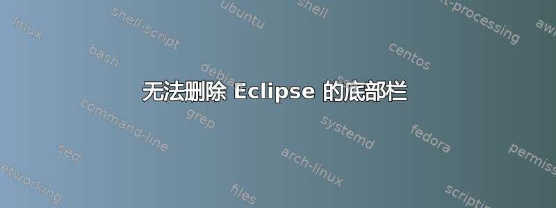 无法删除 Eclipse 的底部栏