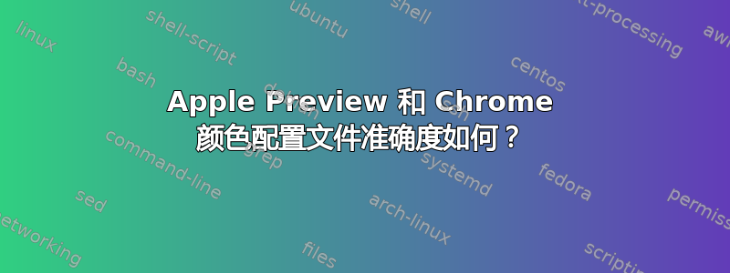 Apple Preview 和 Chrome 颜色配置文件准确度如何？