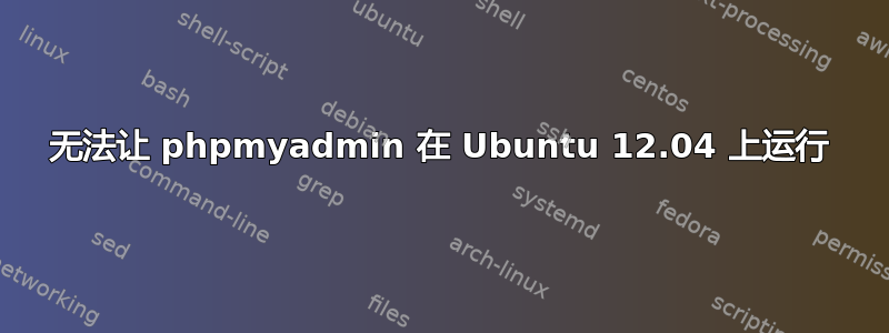 无法让 phpmyadmin 在 Ubuntu 12.04 上运行