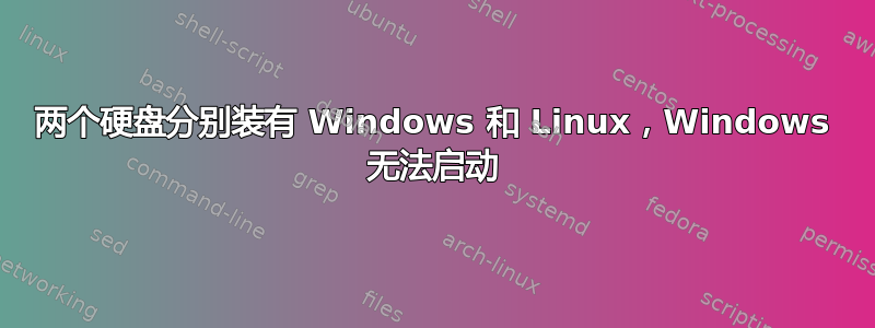 两个硬盘分别装有 Windows 和 Linux，Windows 无法启动