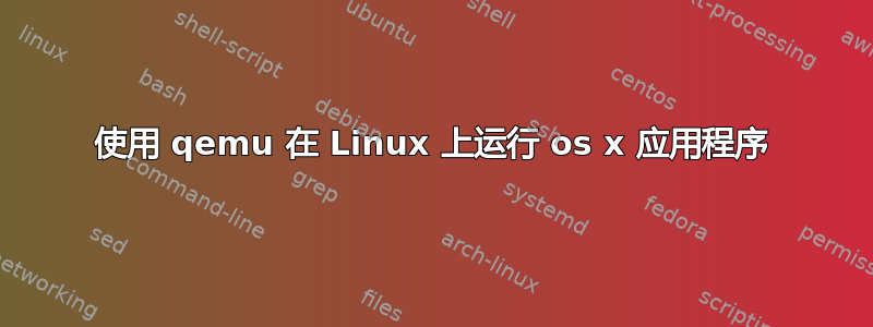 使用 qemu 在 Linux 上运行 os x 应用程序