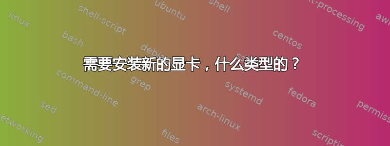 需要安装新的显卡，什么类型的？