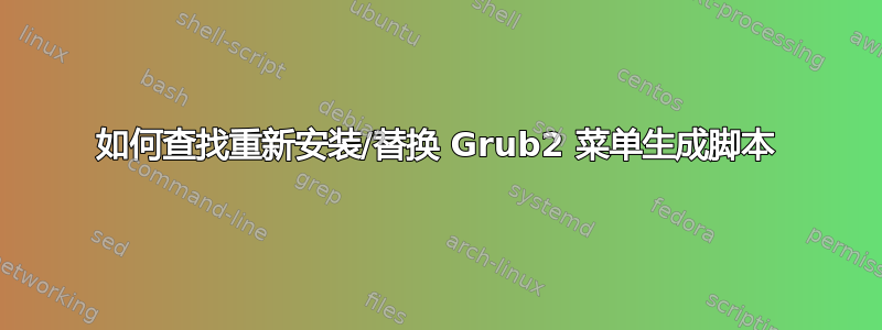 如何查找重新安装/替换 Grub2 菜单生成脚本