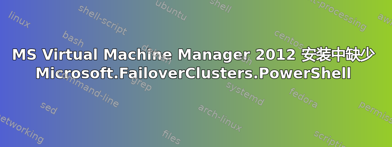 MS Virtual Machine Manager 2012 安装中缺少 Microsoft.FailoverClusters.PowerShell