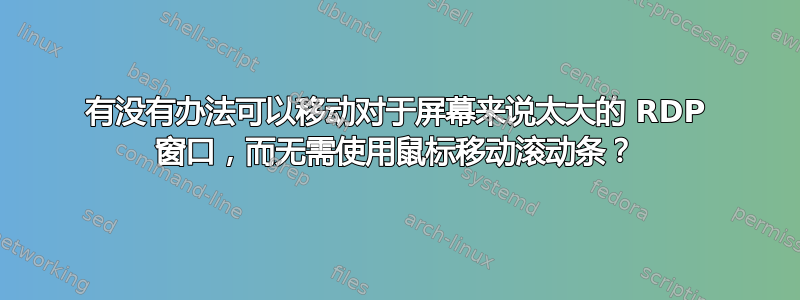 有没有办法可以移动对于屏幕来说太大的 RDP 窗口，而无需使用鼠标移动滚动条？