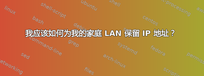 我应该如何为我的家庭 LAN 保留 IP 地址？