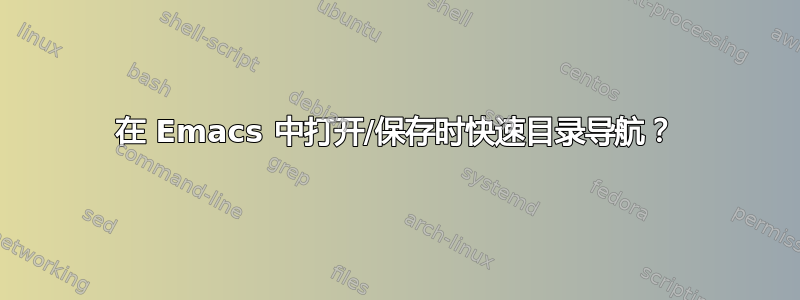 在 Emacs 中打开/保存时快速目录导航？