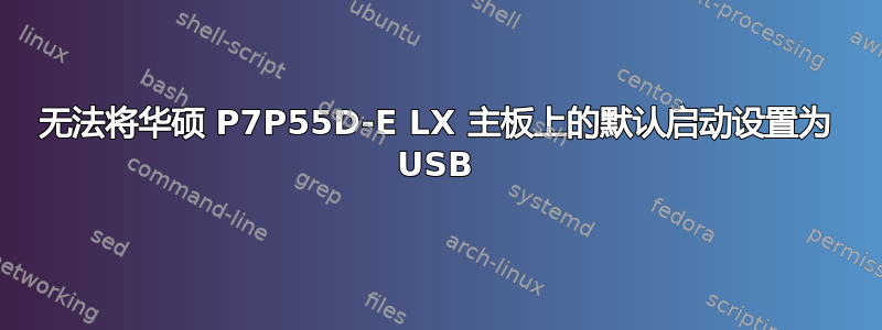 无法将华硕 P7P55D-E LX 主板上的默认启动设置为 USB