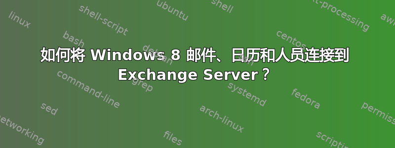 如何将 Windows 8 邮件、日历和人员连接到 Exchange Server？