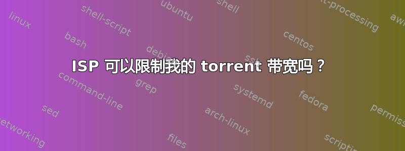 ISP 可以限制我的 torrent 带宽吗？