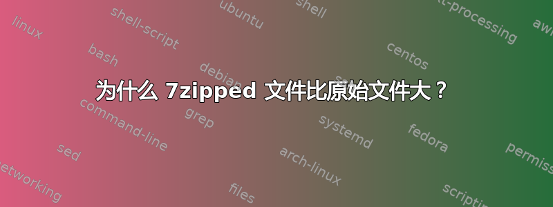 为什么 7zipped 文件比原始文件大？