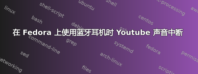 在 Fedora 上使用蓝牙耳机时 Youtube 声音中断