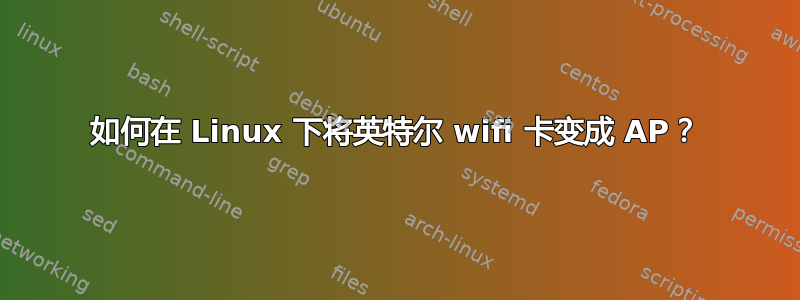 如何在 Linux 下将英特尔 wifi 卡变成 AP？