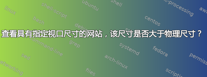 查看具有指定视口尺寸的网站，该尺寸是否大于物理尺寸？