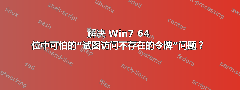 解决 Win7 64 位中可怕的“试图访问不存在的令牌”问题？