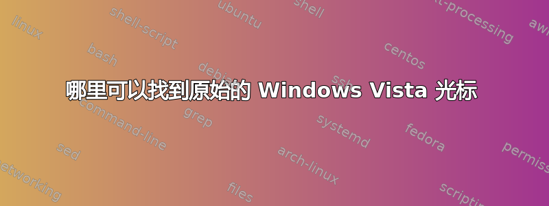 哪里可以找到原始的 Windows Vista 光标