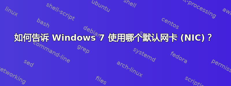 如何告诉 Windows 7 使用哪个默认网卡 (NIC)？