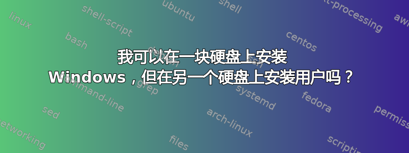 我可以在一块硬盘上安装 Windows，但在另一个硬盘上安装用户吗？