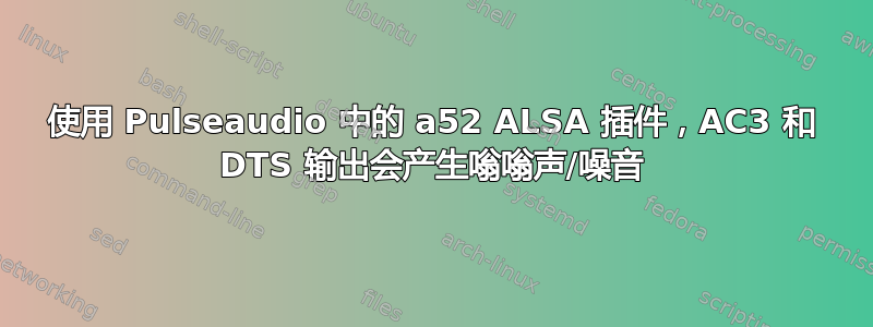 使用 Pulseaudio 中的 a52 ALSA 插件，AC3 和 DTS 输出会产生嗡嗡声/噪音