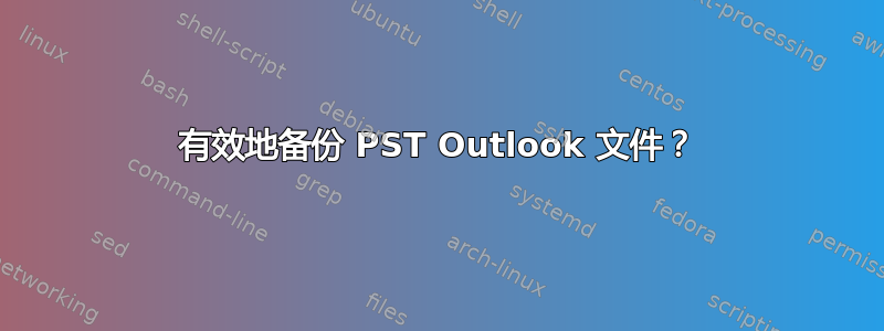 有效地备份 PST Outlook 文件？