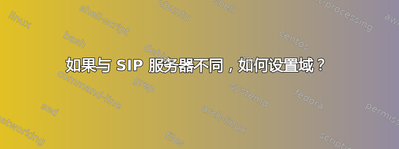 如果与 SIP 服务器不同，如何设置域？