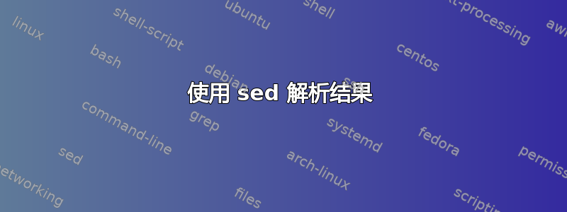 使用 sed 解析结果