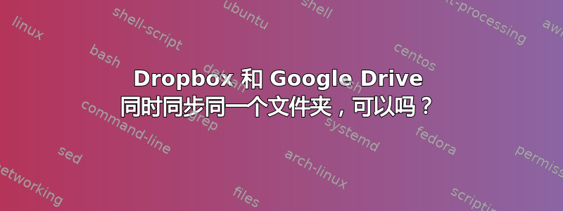 Dropbox 和 Google Drive 同时同步同一个文件夹，可以吗？