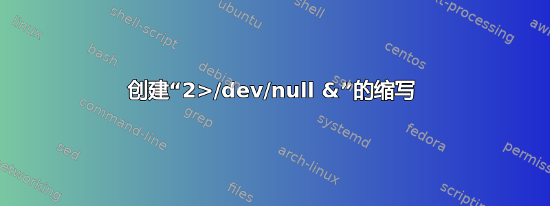 创建“2>/dev/null &”的缩写