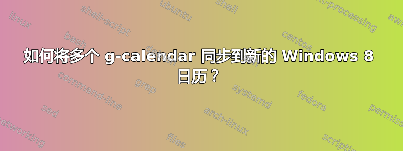 如何将多个 g-calendar 同步到新的 Windows 8 日历？