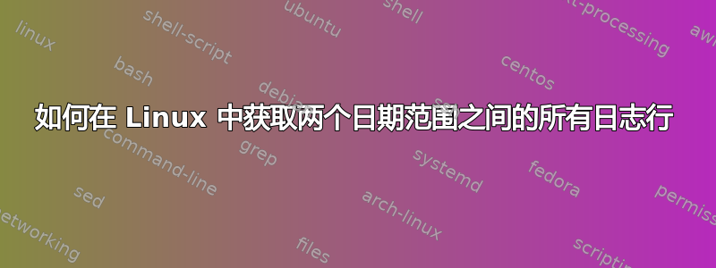 如何在 Linux 中获取两个日期范围之间的所有日志行