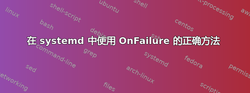 在 systemd 中使用 OnFailure 的正确方法