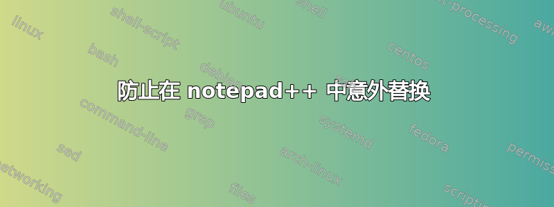 防止在 notepad++ 中意外替换