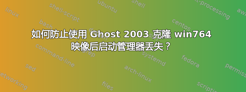 如何防止使用 Ghost 2003 克隆 win764 映像后启动管理器丢失？