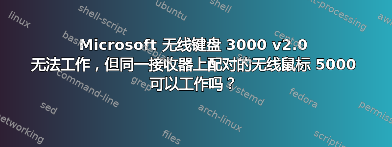 Microsoft 无线键盘 3000 v2.0 无法工作，但同一接收器上配对的无线鼠标 5000 可以工作吗？