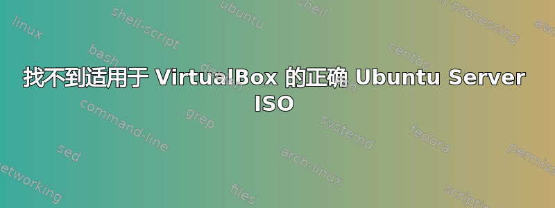 找不到适用于 VirtualBox 的正确 Ubuntu Server ISO