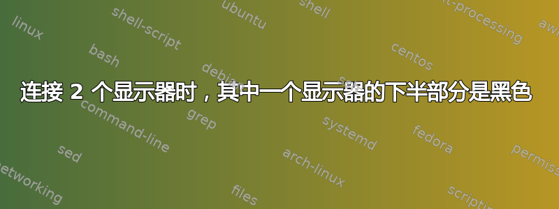 连接 2 个显示器时，其中一个显示器的下半部分是黑色