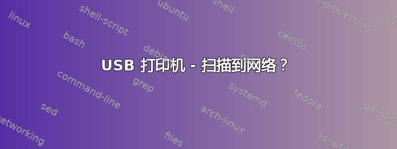 USB 打印机 - 扫描到网络？