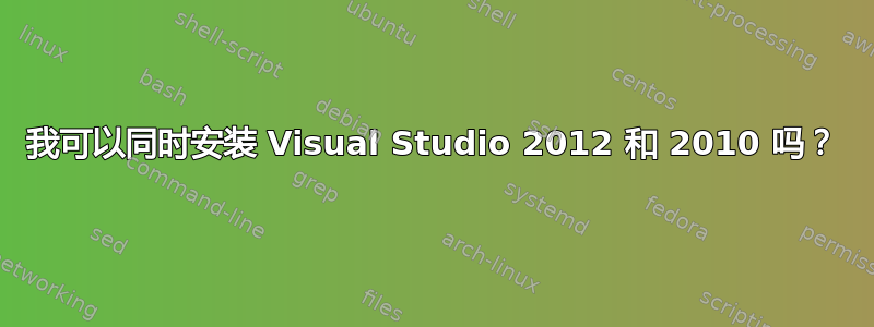 我可以同时安装 Visual Studio 2012 和 2010 吗？