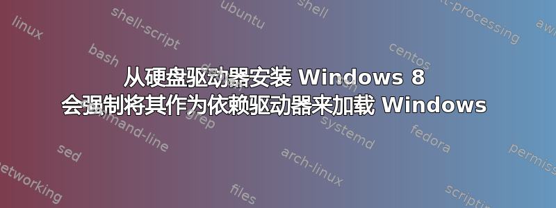 从硬盘驱动器安装 Windows 8 会强制将其作为依赖驱动器来加载 Windows