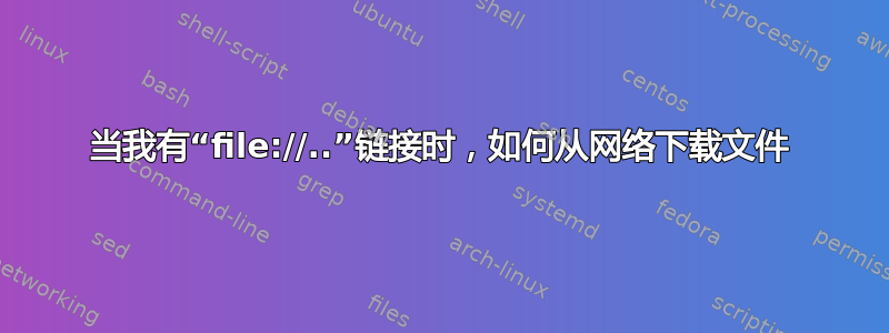 当我有“file://..”链接时，如何从网络下载文件