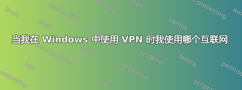 当我在 Windows 中使用 VPN 时我使用哪个互联网