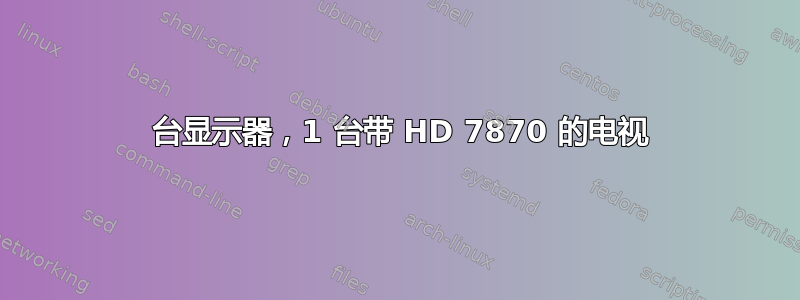 2 台显示器，1 台带 HD 7870 的电视