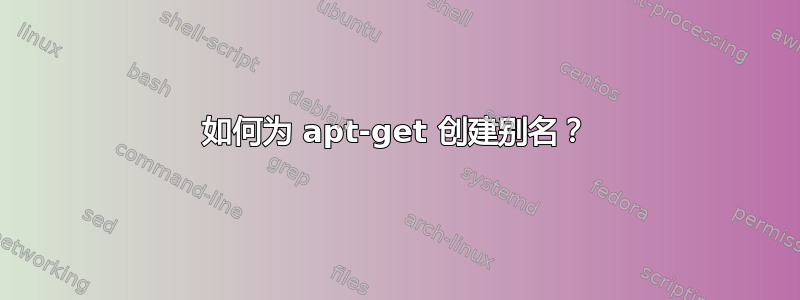 如何为 apt-get 创建别名？