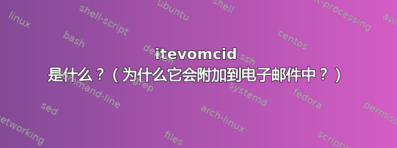 itevomcid 是什么？（为什么它会附加到电子邮件中？）